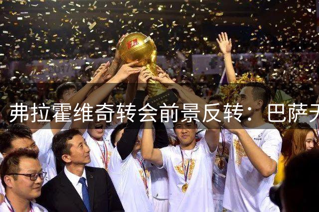 弗拉霍维奇转会前景反转：巴萨无望，土耳其豪门强势介入