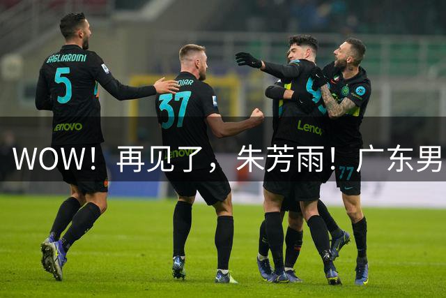 WOW！再见了，朱芳雨！广东男篮彻底大变天
